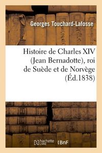 Produktbild: Histoire de Charles XIV (Jean Bernadotte), roi de Su&egrave;de et de Norv&egrave;ge (&Eacute;d.1838)