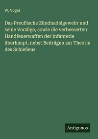 Produktbild: Das Preu&szlig;ische Z&uuml;ndnadelgewehr und seine Vorz&uuml;ge, sowie die verbesserten Handfeuerwaffen der Infanterie &uuml;berhaupt, nebst Beitr&auml;gen zur Theorie des Sch