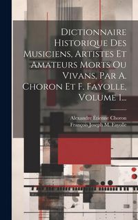Produktbild: Dictionnaire Historique Des Musiciens, Artistes Et Amateurs Morts Ou Vivans, Par A. Choron Et F. Fayolle, Volume 1...