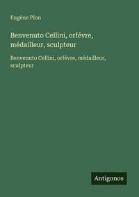 Produktbild: Benvenuto Cellini, orf&eacute;vre, m&eacute;dailleur, sculpteur