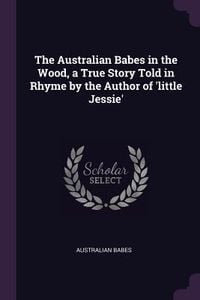 Produktbild: The Australian Babes in the Wood, a True Story Told in Rhyme by the Author of 'little Jessie'