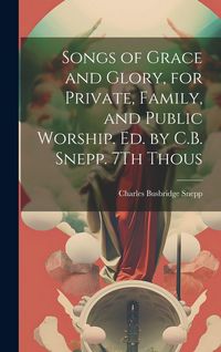 Produktbild: Songs of Grace and Glory, for Private, Family, and Public Worship. Ed. by C.B. Snepp. 7Th Thous