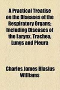 Produktbild: A Practical Treatise on the Diseases of the Respiratory Organs; Including Diseases of the Larynx, Trachea, Lungs and Pleura