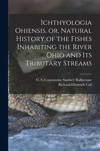 Produktbild: Ichthyologia Ohiensis, or, Natural History of the Fishes Inhabiting the River Ohio and Its Tributary Streams