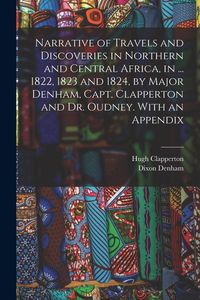 Produktbild: Narrative of Travels and Discoveries in Northern and Central Africa, in ... 1822, 1823 and 1824, by Major Denham, Capt. Clapperton and Dr. Oudney. Wit