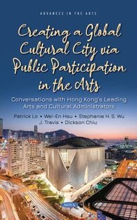 Produktbild: Creating a Global Cultural City via Public Participation in the Arts: Conversations with Hong Kong's Leading Arts and Cultural Administrators