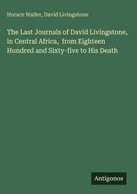 Produktbild: The Last Journals of David Livingstone, in Central Africa, from Eighteen Hundred and Sixty-five to His Death