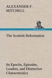 Produktbild: The Scottish Reformation Its Epochs, Episodes, Leaders, and Distinctive Characteristics