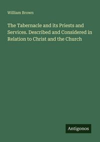 Produktbild: The Tabernacle and its Priests and Services. Described and Considered in Relation to Christ and the Church