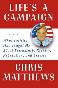 Produktbild: Life's a Campaign: What Politics Has Taught Me about Friendship, Rivalry, Reputation, and Success