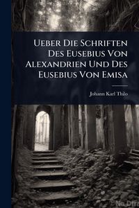 Produktbild: Ueber Die Schriften Des Eusebius Von Alexandrien Und Des Eusebius Von Emisa