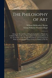 Produktbild: The Philosophy of Art: Being the Second Part of Hegel's Aesthetik, in Which are Unfolded Historically the Three Great Fundamental Phases of t