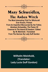 Produktbild: Mary Schweidler, the amber witch; The most interesting trial for witchcraft ever known, printed from an imperfect manuscript by her father, Abraham Schweidler, the pastor of Coserow in the island of Usedom / edited by W. Meinhold ; translated from the Ger