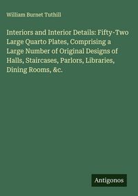 Produktbild: Interiors and Interior Details: Fifty-Two Large Quarto Plates, Comprising a Large Number of Original Designs of Halls, Staircases, Parlors, Libraries,