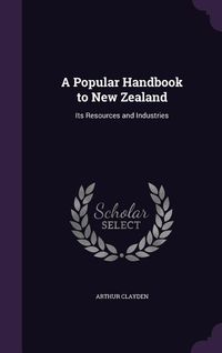 Produktbild: A Popular Handbook to New Zealand: Its Resources and Industries