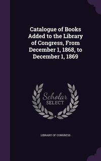 Produktbild: Catalogue of Books Added to the Library of Congress, from December 1, 1868, to December 1, 1869