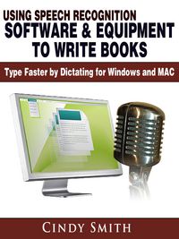 Produktbild: Using Speech Recognition Software & Equipment to Write Books: Type Faster by Dictating for Windows and MAC