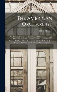 Produktbild: The American Orchardist; or, A Practical Treatise on the Culture and Management of Apple and Other Fruit Trees, With Observations on the Diseases to W