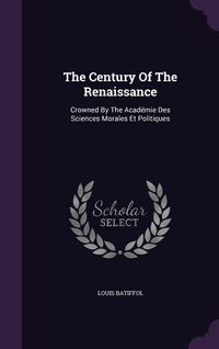 Produktbild: The Century Of The Renaissance: Crowned By The Acad&eacute;mie Des Sciences Morales Et Politiques