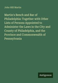 Produktbild: Martin's Bench and Bar of Philadelphia: Together with Other Lists of Persons Appointed to Administer the Laws in the City and County of Philadelphia, and the Province and Commonwealth of Pennsylvania