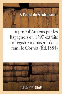 Produktbild: La prise d'Amiens par les Espagnols en 1597 extraits du registre manuscrit de la famille Cornet