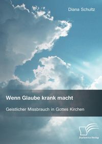 Produktbild: Wenn Glaube krank macht. Geistlicher Missbrauch in Gottes Kirchen