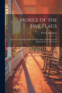 Produktbild: Mobile of the Five Flags; the Story of the River Basin and Coast About Mobile From the Earliest Times to the Present