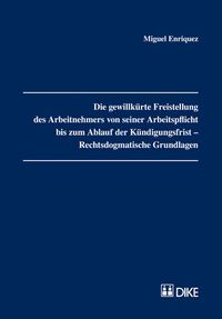 Produktbild: Die gewillk&uuml;rte Freistellung des Arbeitnehmers von seiner Arbeitspflicht bis zum Ablauf der K&uuml;ndigungsfrist &ndash; Rechtsdogmatische Grundlagen.