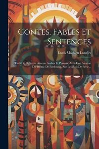 Produktbild: Contes, Fables Et Sentences: Tir&eacute;s De Diff&eacute;rens Auteurs Arabes Et Persans, Avec Une Analyse Du Po&euml;me De Ferdoussy, Sur Les Rois De Perse...
