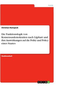 Produktbild: Die Funktionslogik von Konsensusdemokratien nach Lijphart und ihre Auswirkungen auf die Polity und Policy eines Staates