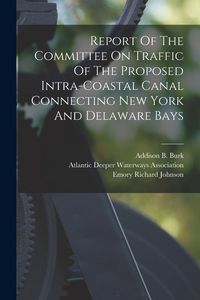 Produktbild: Report Of The Committee On Traffic Of The Proposed Intra-coastal Canal Connecting New York And Delaware Bays