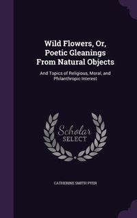 Produktbild: Wild Flowers, Or, Poetic Gleanings From Natural Objects
