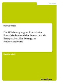 Produktbild: Die WH-Bewegung im Erwerb des Franz&ouml;sischen und des Deutschen als Erstsprachen. Ein Beitrag zur Parametertheorie