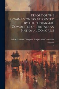 Produktbild: Report of the Commissioners Appointed by the Punjab Sub-Committee of the Indian National Congress: 1