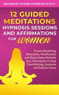 Produktbild: 12 Guided Meditations, Hypnosis Sessions and Affirmations for Women: Proven Breathing, Relaxation, Mindfulness and Deep Sleep Methods plus Techniques