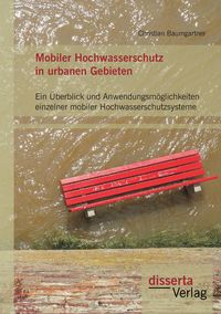 Produktbild: Mobiler Hochwasserschutz in urbanen Gebieten: Ein &Uuml;berblick und Anwendungsm&ouml;glichkeiten einzelner mobiler Hochwasserschutzsysteme