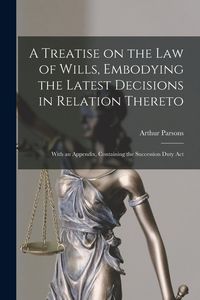 Produktbild: A Treatise on the Law of Wills, Embodying the Latest Decisions in Relation Thereto: With an Appendix, Containing the Succession Duty Act