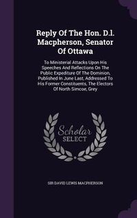 Produktbild: Reply Of The Hon. D.l. Macpherson, Senator Of Ottawa: To Ministerial Attacks Upon His Speeches And Reflections On The Public Expediture Of The Dominio