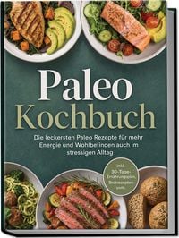 Produktbild: Paleo Kochbuch: Die leckersten Paleo Rezepte f&uuml;r mehr Energie und Wohlbefinden auch im stressigen Alltag &ndash; inkl. 30-Tage-Ern&auml;hrungsplan, Brotrezepten uvm.