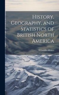 Produktbild: History, Geography, and Statistics of British North America