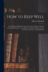 Produktbild: How to Keep Well: a Text-book of Health for Use in the Lower Grades of Schools With Special Reference to the Effects of Alcholic Drinks,