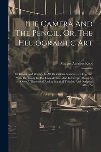 Produktbild: The Camera And The Pencil, Or, The Heliographic Art: Its Theory And Practice In All Its Various Branches ...: Together With Its History In The United
