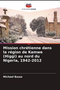 Produktbild: Mission chr&eacute;tienne dans la r&eacute;gion de Kamwe (Higgi) au nord du Nigeria, 1942-2012