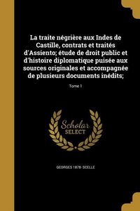 Produktbild: La traite n&eacute;gri&egrave;re aux Indes de Castille, contrats et trait&eacute;s d'Assiento; &eacute;tude de droit public et d'histoire diplomatique puis&eacute;e aux sources originales et accompagn&eacute;e de plusieurs documents in&eacute;dits;; Tome 1