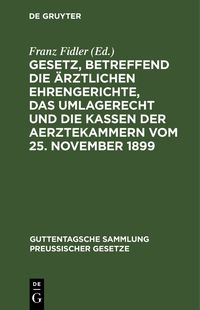 Produktbild: Gesetz, betreffend die &auml;rztlichen Ehrengerichte, das Umlagerecht und die Kassen der Aerztekammern vom 25. November 1899