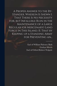 Produktbild: A Proper Answer to the By-stander. Wherein is Shewn I. That There is No Necessity for, but Infallible Ruin in the Maintenance of a Large Regular (or M