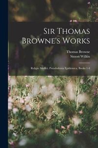 Produktbild: Sir Thomas Browne's Works: Religio Medici. Pseudodoxia Epidemica, Books 1-4