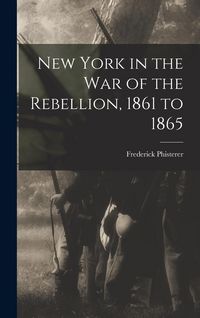 Produktbild: New York in the war of the Rebellion, 1861 to 1865