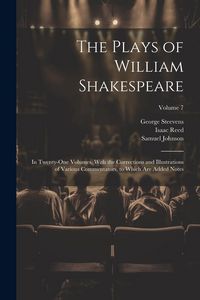 Produktbild: The Plays of William Shakespeare; in Twenty-one Volumes, With the Corrections and Illustrations of Various Commentators, to Which Are Added Notes; Vol