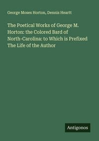 Produktbild: The Poetical Works of George M. Horton: the Colored Bard of North-Carolina: to Which is Prefixed The Life of the Author